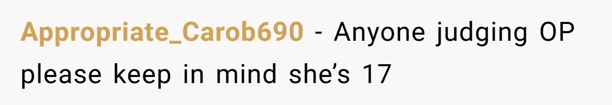 Appropriate_Carob690 − Anyone judging OP please keep in mind she’s 17