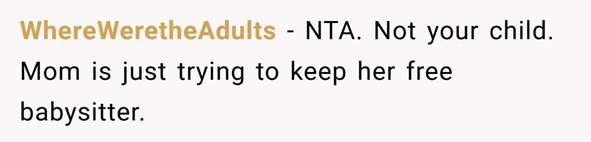 WhereWeretheAdults − NTA. Not your child. Mom is just trying to keep her free babysitter.
