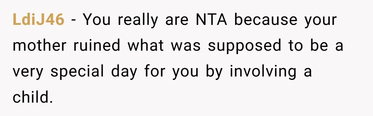 LdiJ46 − You really are NTA because your mother ruined what was supposed to be a very special day for you by involving a child.