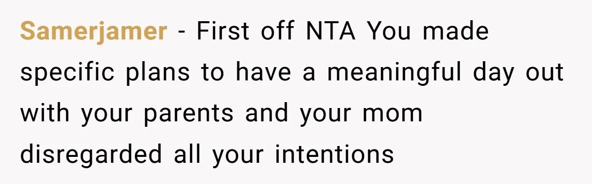 Samerjamer − First off NTA You made specific plans to have a meaningful day out with your parents and your mom disregarded all your intentions