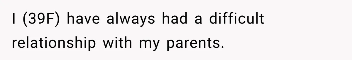 I (39F) have always had a difficult relationship with my parents.