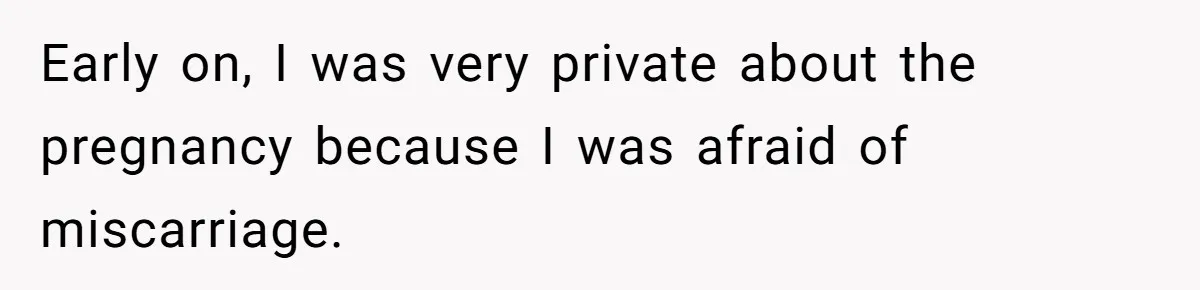 Early on, I was very private about the pregnancy because I was afraid of miscarriage.