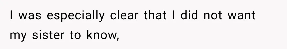 I was especially clear that I did not want my sister to know,