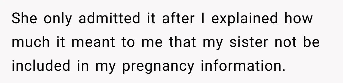 She only admitted it after I explained how much it meant to me that my sister not be included in my pregnancy information.