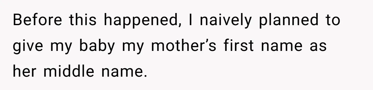 Before this happened, I naively planned to give my baby my mother’s first name as her middle name.