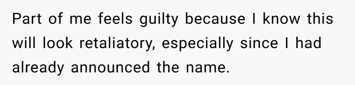 Part of me feels guilty because I know this will look retaliatory, especially since I had already announced the name.