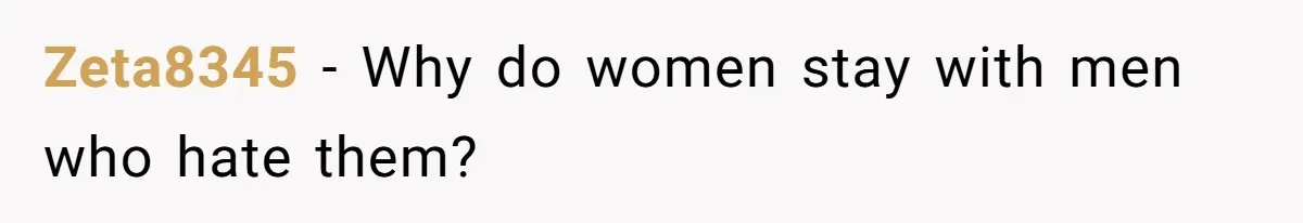 Zeta8345 − Why do women stay with men who hate them?