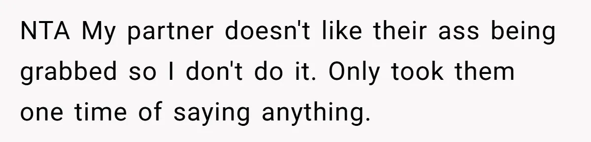 NTA My partner doesn't like their ass being grabbed so I don't do it. Only took them one time of saying anything.