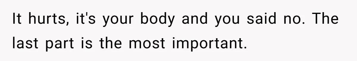 It hurts, it's your body and you said no. The last part is the most important.