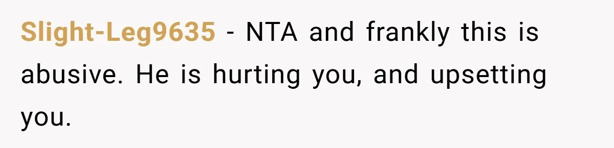 Slight-Leg9635 − NTA and frankly this is abusive. He is hurting you, and upsetting you.