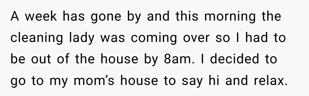 A week has gone by and this morning the cleaning lady was coming over so I had to be out of the house by 8am. I decided to go to...