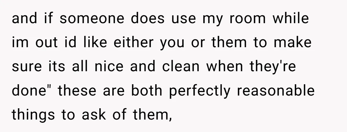 and if someone does use my room while im out id like either you or them to make sure its all nice and clean when they're done" these are both...