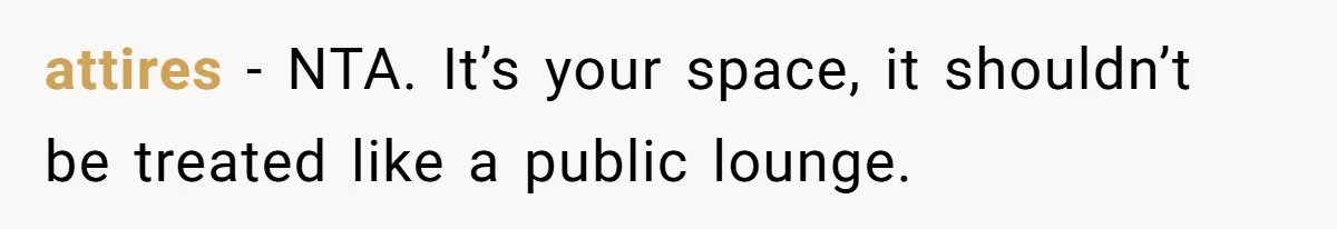attires − NTA. It’s your space, it shouldn’t be treated like a public lounge.