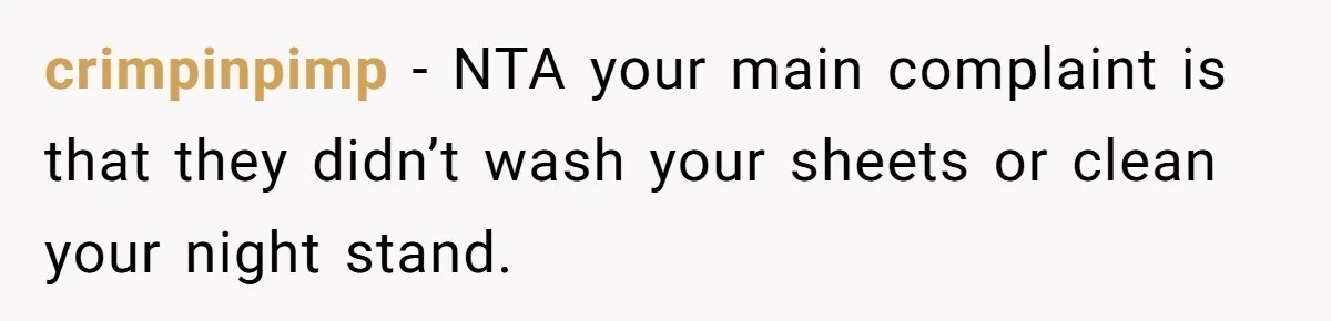 crimpinpimp − NTA your main complaint is that they didn’t wash your sheets or clean your night stand.