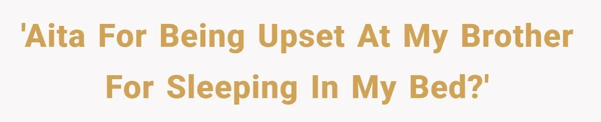 'AITA for being upset at my brother for sleeping in my bed?'