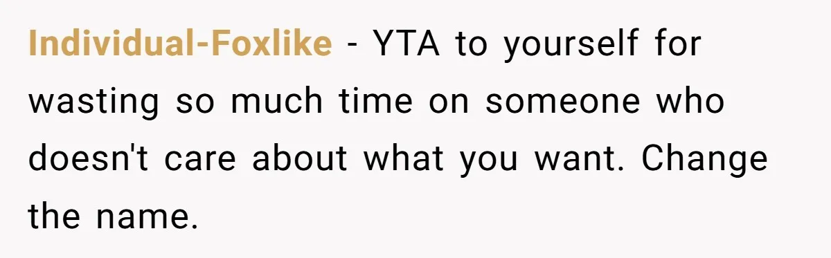 Individual-Foxlike − YTA to yourself for wasting so much time on someone who doesn't care about what you want. Change the name.