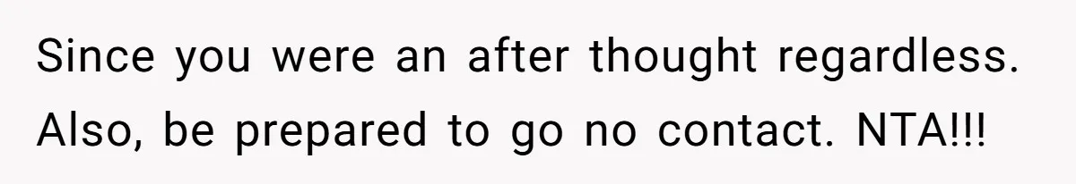 Since you were an after thought regardless. Also, be prepared to go no contact. NTA!!!