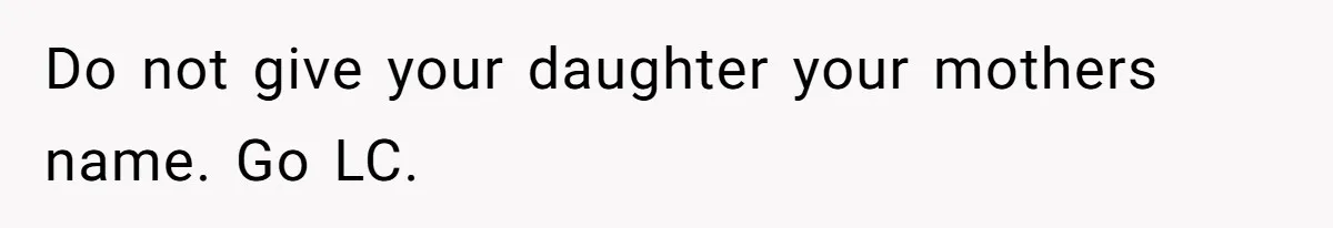 Do not give your daughter your mothers name. Go LC.