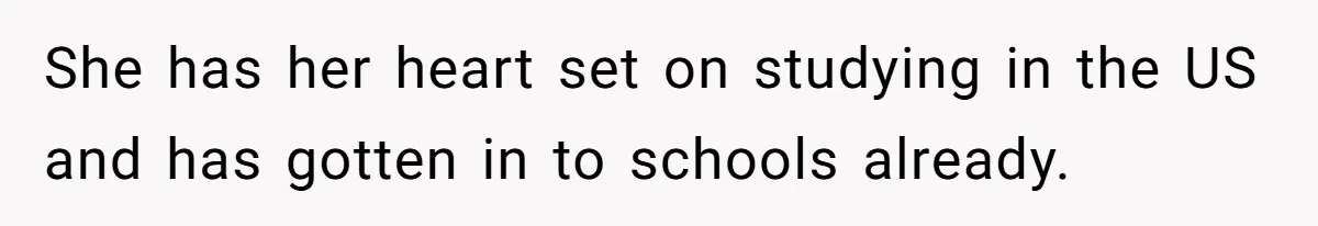 She has her heart set on studying in the US and has gotten in to schools already.