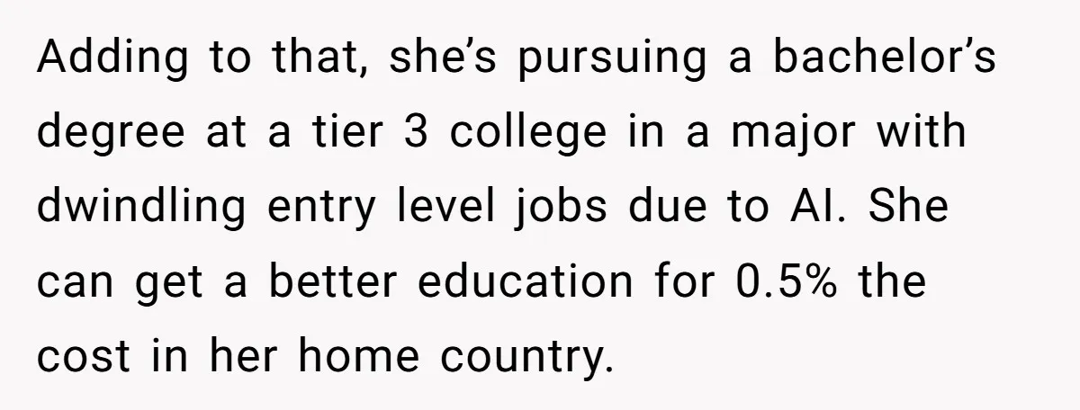 Adding to that, she’s pursuing a bachelor’s degree at a tier 3 college in a major with dwindling entry level jobs due to AI. She can get a better education...