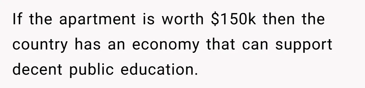 If the apartment is worth $150k then the country has an economy that can support decent public education.