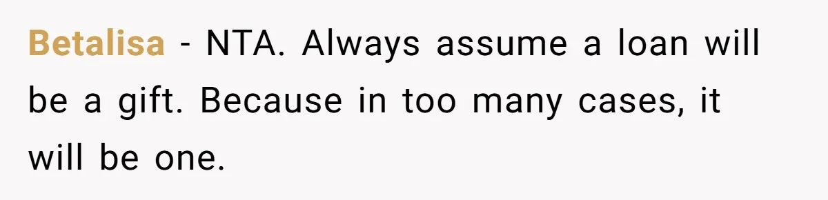 Betalisa − NTA. Always assume a loan will be a gift. Because in too many cases, it will be one.