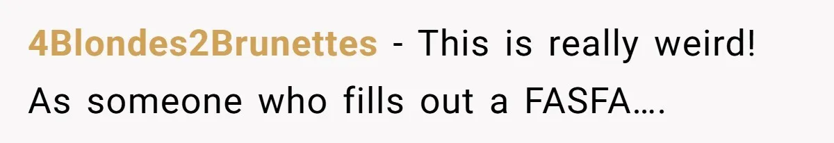 4Blondes2Brunettes − This is really weird! As someone who fills out a FASFA….