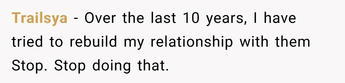 Trailsya − Over the last 10 years, I have tried to rebuild my relationship with them Stop. Stop doing that.