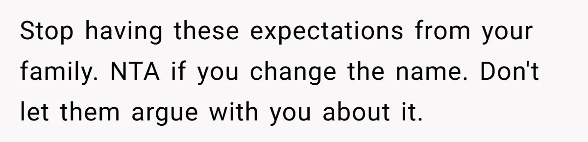 Stop having these expectations from your family. NTA if you change the name. Don't let them argue with you about it.