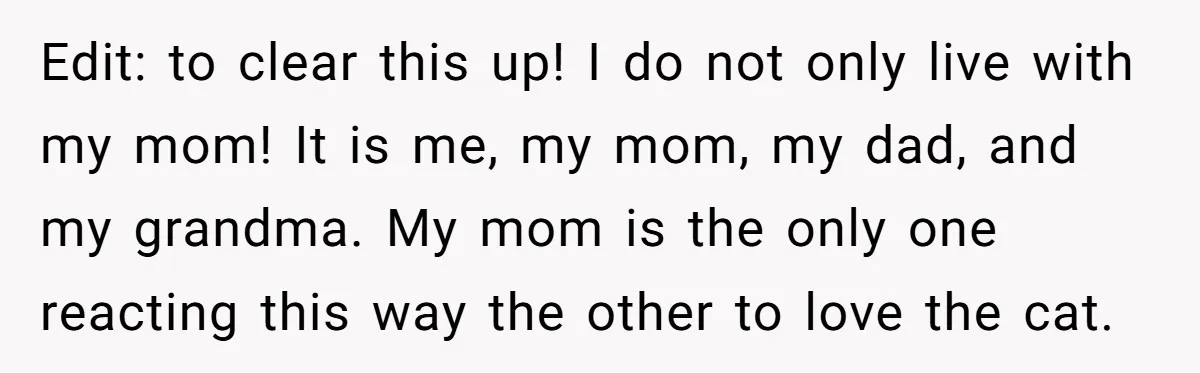 Edit: to clear this up! I do not only live with my mom! It is me, my mom, my dad, and my grandma. My mom is the only one reacting...