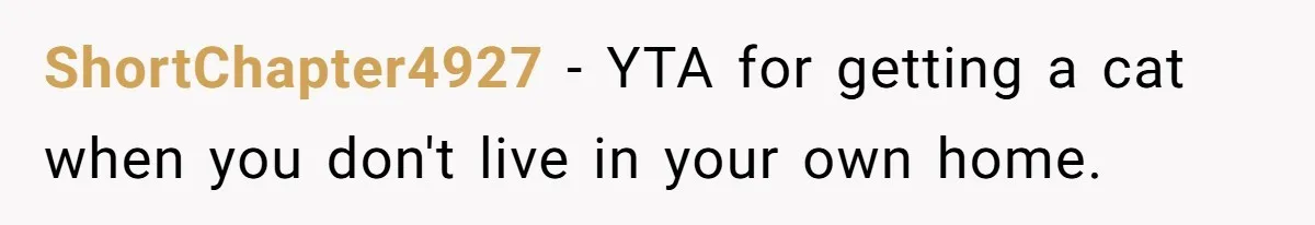 ShortChapter4927 − YTA for getting a cat when you don't live in your own home.