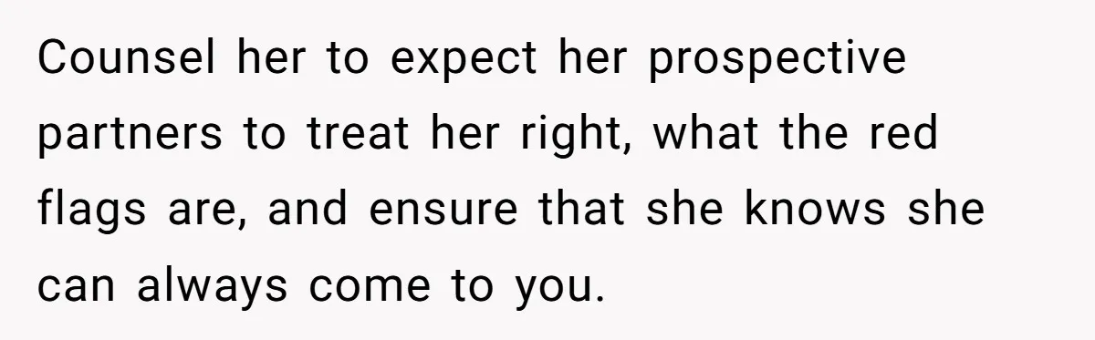 Counsel her to expect her prospective partners to treat her right, what the red flags are, and ensure that she knows she can always come to you.