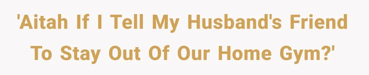 'AITAH if I tell my husband's friend to stay out of our home gym?'