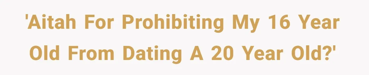 'AITAH for prohibiting my 16 year old from dating a 20 year old?'