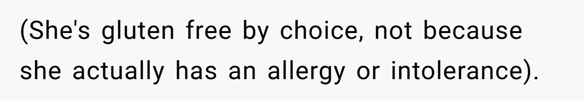 (She's gluten free by choice, not because she actually has an allergy or intolerance).