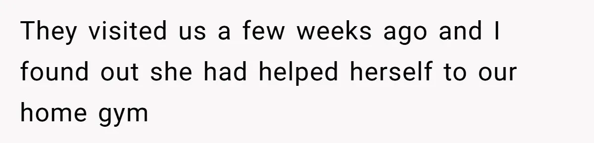 They visited us a few weeks ago and I found out she had helped herself to our home gym