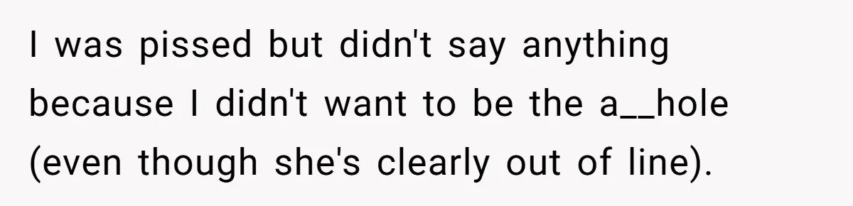 I was pissed but didn't say anything because I didn't want to be the a__hole (even though she's clearly out of line).