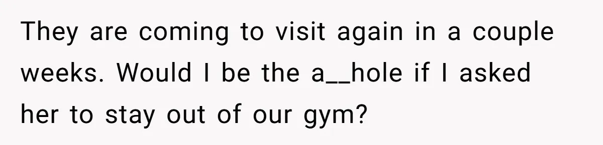 They are coming to visit again in a couple weeks. Would I be the a__hole if I asked her to stay out of our gym?