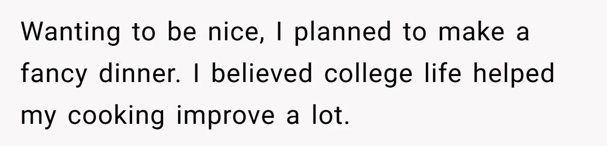 Wanting to be nice, I planned to make a fancy dinner. I believed college life helped my cooking improve a lot.