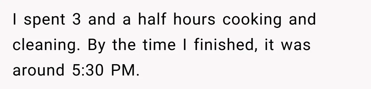 I spent 3 and a half hours cooking and cleaning. By the time I finished, it was around 5:30 PM.