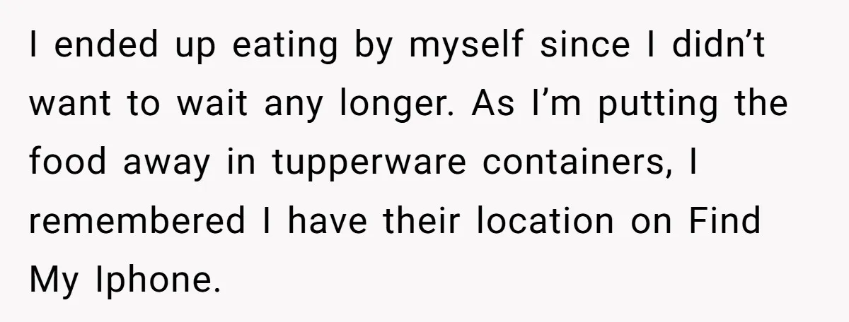 I ended up eating by myself since I didn’t want to wait any longer. As I’m putting the food away in tupperware containers, I remembered I have their location on...