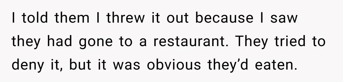 I told them I threw it out because I saw they had gone to a restaurant. They tried to deny it, but it was obvious they’d eaten.
