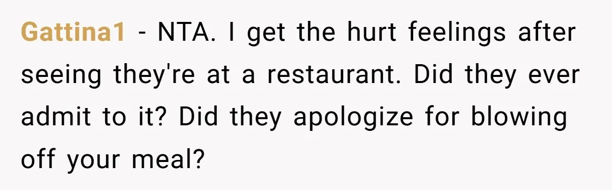 Gattina1 − NTA. I get the hurt feelings after seeing they're at a restaurant. Did they ever admit to it? Did they apologize for blowing off your meal?