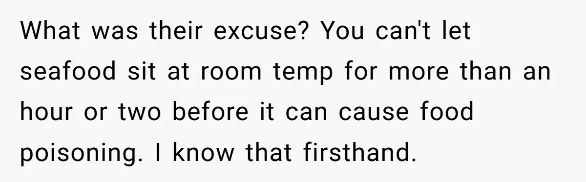 What was their excuse? You can't let seafood sit at room temp for more than an hour or two before it can cause food poisoning. I know that firsthand.