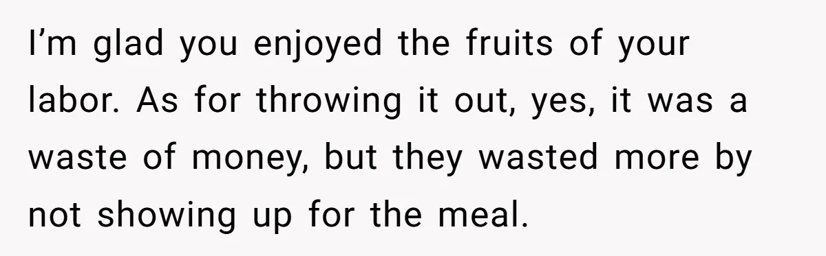 I’m glad you enjoyed the fruits of your labor. As for throwing it out, yes, it was a waste of money, but they wasted more by not showing up for...