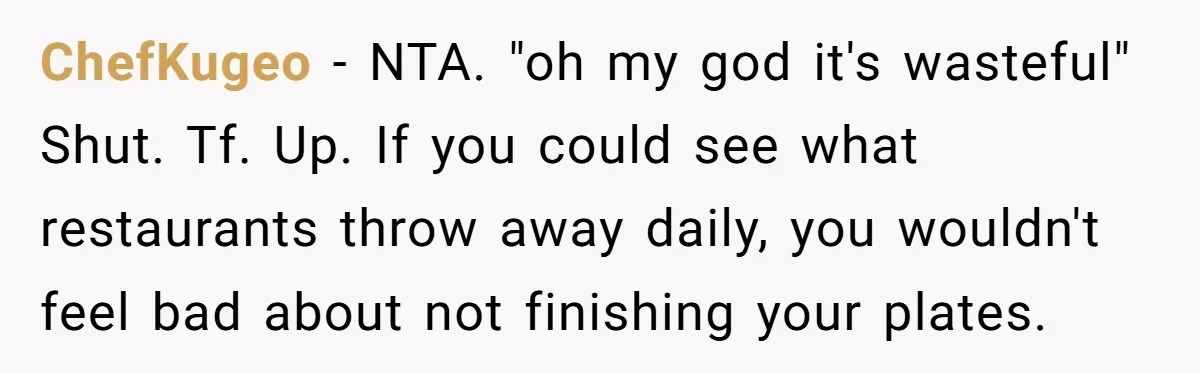 ChefKugeo − NTA. "oh my god it's wasteful" Shut. Tf. Up. If you could see what restaurants throw away daily, you wouldn't feel bad about not finishing your plates.