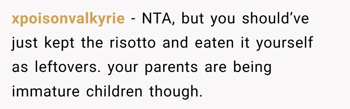 xpoisonvalkyrie − NTA, but you should’ve just kept the risotto and eaten it yourself as leftovers. your parents are being immature children though.