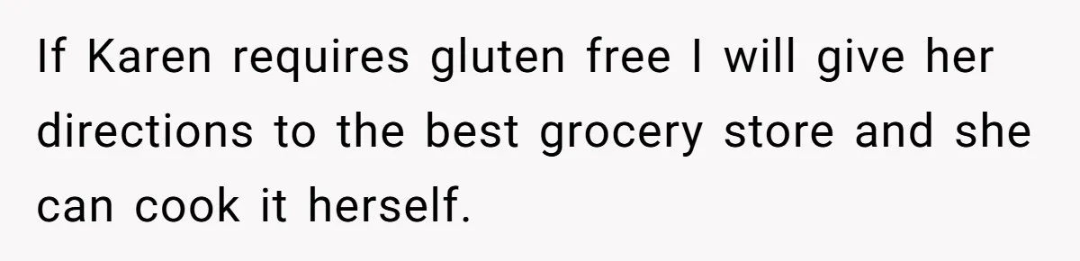 If Karen requires gluten free I will give her directions to the best grocery store and she can cook it herself.