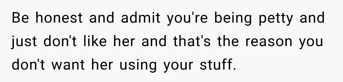 Be honest and admit you're being petty and just don't like her and that's the reason you don't want her using your stuff.