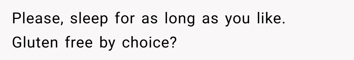 Please, sleep for as long as you like. Gluten free by choice?